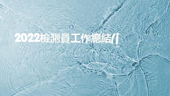 2022檢測員工作總結(jié)6篇（2022檢測員工作總結(jié)6篇怎么寫）