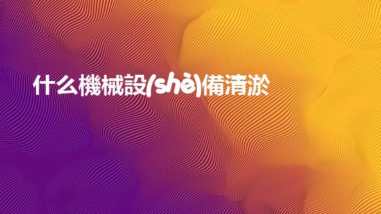 什么機械設(shè)備清淤河道清淤工程中的關(guān)鍵技術(shù)創(chuàng)新！