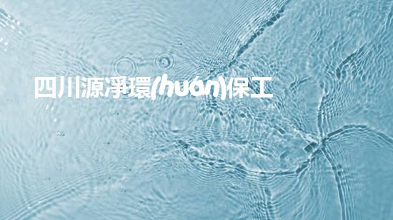四川源凈環(huán)保工程有限公司