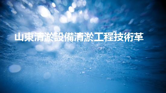 山東清淤設備清淤工程技術革新：關鍵步驟揭秘！
