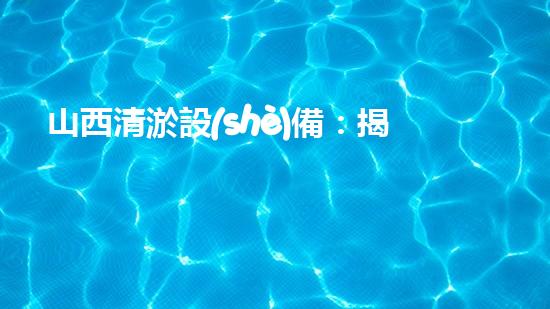 山西清淤設(shè)備：揭秘底泥深處的寶藏，隱藏著什么秘密？