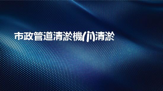 市政管道清淤機(jī)清淤工程技術(shù)揭秘：如何有效提升水體管理效率與環(huán)境保護(hù)？