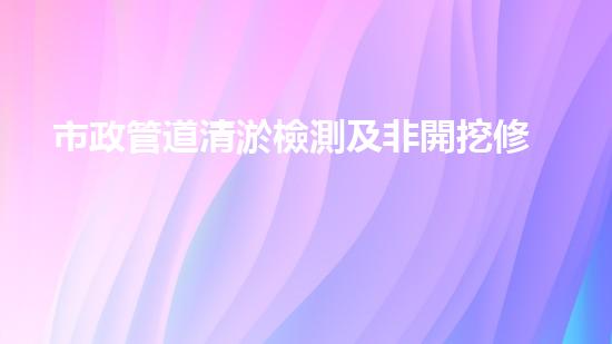 市政管道清淤檢測及非開挖修復