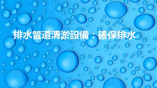 排水管道清淤設備：確保排水系統(tǒng)高效運行的關(guān)鍵