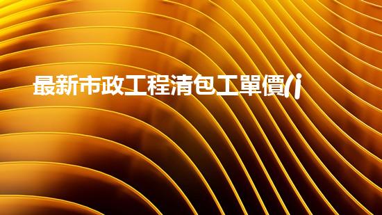 最新市政工程清包工單價(jià)表
