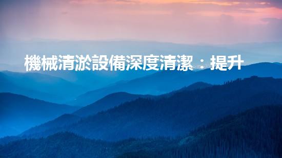 機械清淤設備深度清潔：提升水體質量的新方法！
