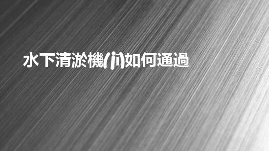 水下清淤機(jī)如何通過(guò)清淤技術(shù)提升水質(zhì)與生態(tài)環(huán)境的最終效果？