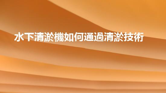 水下清淤機如何通過清淤技術(shù)提升水質(zhì)與生態(tài)環(huán)境的最終效果？