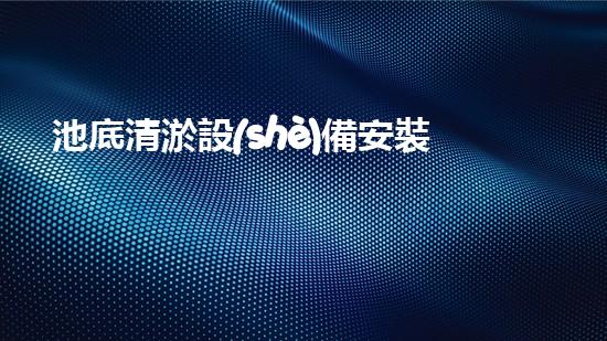 池底清淤設(shè)備安裝清淤技術(shù)革新帶來(lái)的水底奇觀！