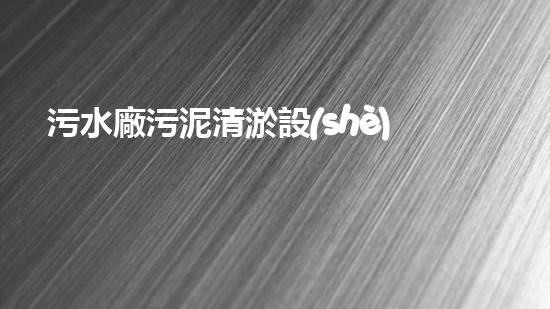 污水廠污泥清淤設(shè)備：揭秘廢物轉(zhuǎn)寶藏的神奇機(jī)器！