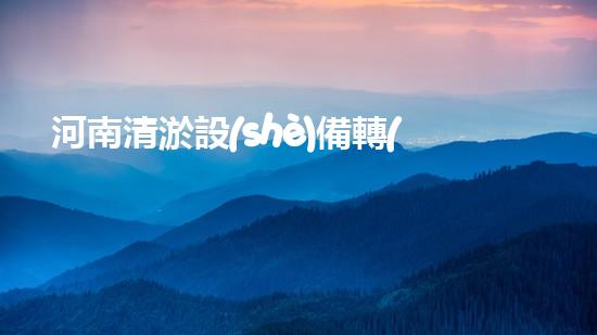 河南清淤設(shè)備轉(zhuǎn)讓價(jià)格清淤設(shè)備轉(zhuǎn)讓的秘密與市場動(dòng)態(tài)！
