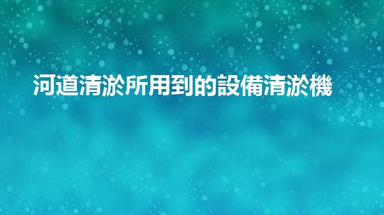 河道清淤所用到的設備清淤機器人如何在狹小空間中發(fā)揮超強實力？