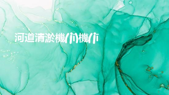 河道清淤機(jī)機(jī)械解鎖河道清潔的未來之路！