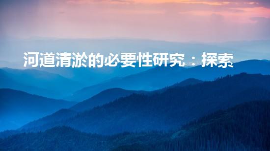 河道清淤的必要性研究：探索未知的數(shù)據(jù)洪流！