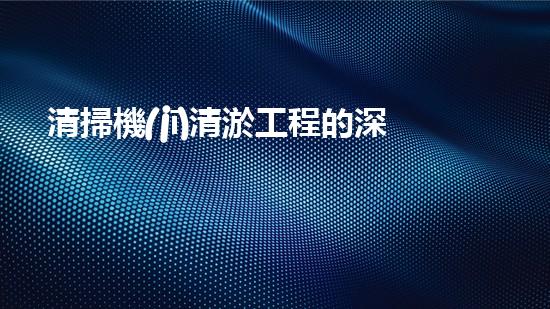 清掃機(jī)清淤工程的深度探討與實(shí)踐經(jīng)驗(yàn)分享究竟能帶來(lái)哪些驚人效果？