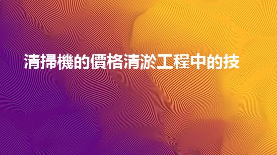 清掃機的價格清淤工程中的技術革新：關鍵步驟與以后展望