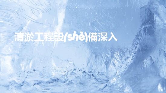 清淤工程設(shè)備深入探索清淤工程的以后進展方向！