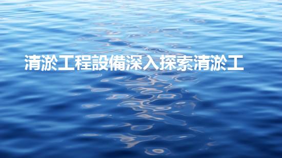 清淤工程設備深入探索清淤工程的以后進展方向！