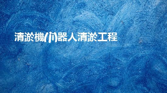 清淤機(jī)器人清淤工程的關(guān)鍵技術(shù)突破與實踐探索