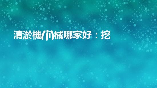 清淤機(jī)械哪家好：挖掘以后都市底潛力！