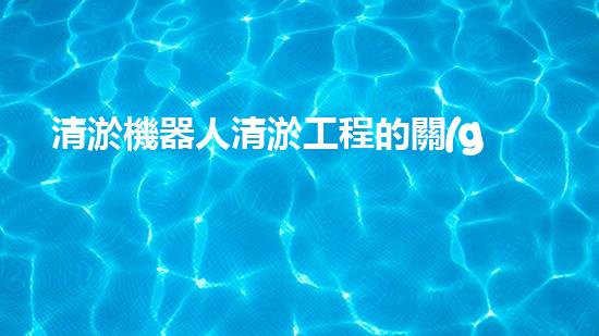 清淤機器人清淤工程的關(guān)鍵技術(shù)突破與實踐探索