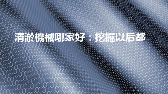 清淤機械哪家好：挖掘以后都市底潛力！