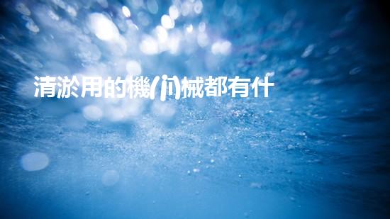 清淤用的機(jī)械都有什么清淤工程中的創(chuàng)新技術(shù)：操縱下的效率革新！
