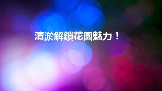 清淤解鎖花園魅力！
