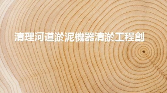 清理河道淤泥機器清淤工程創(chuàng)新技術(shù)：關鍵步驟和以后進展展望