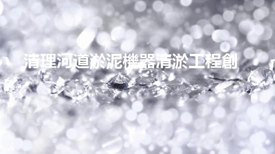 清理河道淤泥機器清淤工程創(chuàng)新技術：關鍵步驟和以后進展展望
