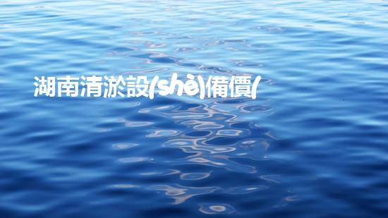 湖南清淤設(shè)備價(jià)格及圖片清淤設(shè)備的選擇與市場趨勢分析
