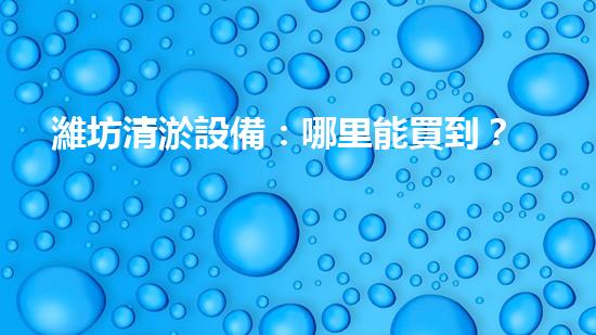 濰坊清淤設備：哪里能買到？