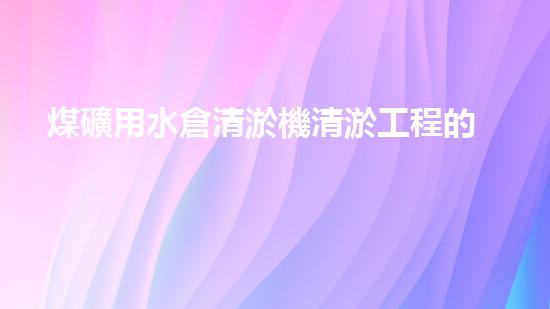 煤礦用水倉清淤機清淤工程的關(guān)鍵技術(shù)與實施策略你明白嗎？
