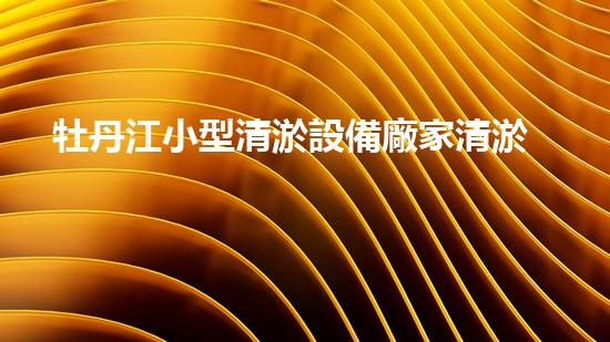 牡丹江小型清淤設備廠家清淤設備的選擇與使用技巧揭秘！