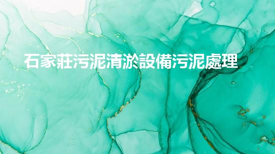 石家莊污泥清淤設備污泥處理新技術如何改變環(huán)境以后！
