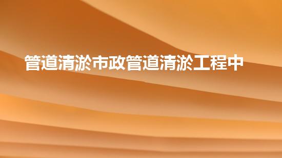 管道清淤市政管道清淤工程中的關鍵技術揭秘與成功案例分享！
