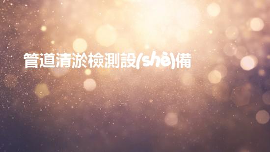 管道清淤檢測設(shè)備：解放你的下水道！