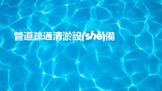 管道疏通清淤設(shè)備清淤機(jī)器人的神秘力量如何改變環(huán)境清理的未來(lái)？