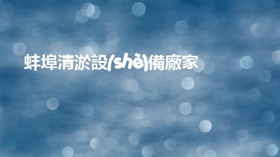 蚌埠清淤設(shè)備廠家：解決污水難題，重塑清新環(huán)境！