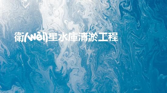 衛(wèi)星水庫清淤工程環(huán)評(píng)報(bào)告公示