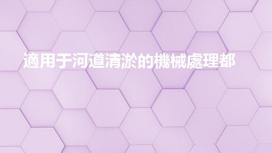 適用于河道清淤的機械處理都市污水處理難題：技術(shù)的革新與應(yīng)用！