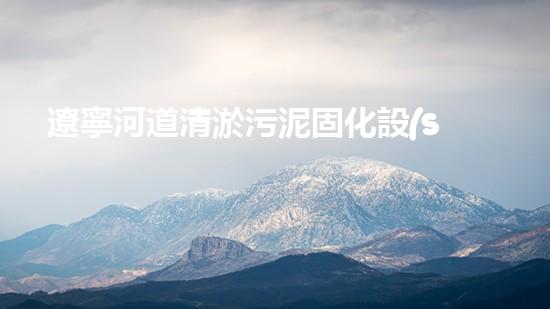 遼寧河道清淤污泥固化設(shè)備：保護(hù)水質(zhì)，提升環(huán)境質(zhì)量