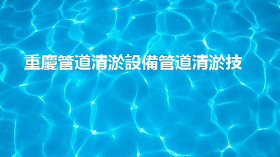 重慶管道清淤設備管道清淤技術的以后進展與應用探索