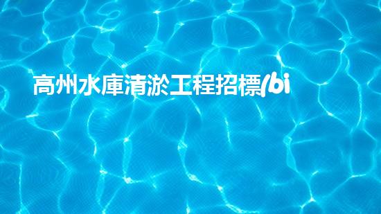 高州水庫清淤工程招標(biāo)如何通過清淤工程實(shí)現(xiàn)水體生態(tài)的終極修復(fù)？